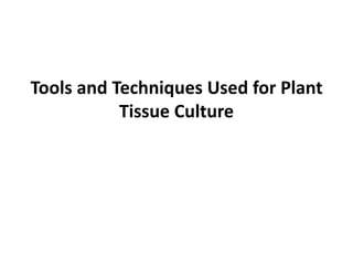 Tools and Techniques Used for Plant
Tissue Culture
 
