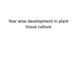 Year wise development in plant
tissue culture
 