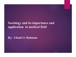 Sociology and its importance and
application in medical field
By: Ubaid Ur Rahman
 