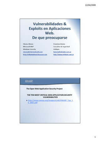 12/04/2008




The Open Web Application Security Project


THE TEN MOST CRITICAL WEB APPLICATION SECURITY
                VULNERABILITIES
►http://www.owasp.org/images/e/e8/OWASP_Top_1
 0_2007.pdf




                                                         1
 