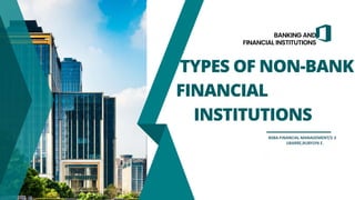 TYPES OF NON-BANK
FINANCIAL
INSTITUTIONS
BANKING AND
FINANCIAL INSTITUTIONS
.
BSBA-FINANCIAL MANAGEMENT/2-3
UBARRE,RUBYLYN E.
 