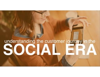 SOCIAL ERA
understanding the customer journey in the
 