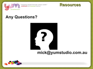 Resources


Any Questions?




             mick@yumstudio.com.au
 