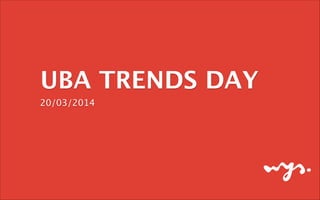 UBA TRENDS DAY
20/03/2014
 