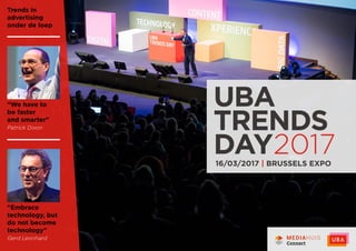 Trends in
advertising
onder de loep
"Embrace
technology, but
do not become
technology"
Gerd Leonhard
"We have to
be faster
and smarter"
Patrick Dixon
UBA
TRENDS
DAY201716/03/2017 | BRUSSELS EXPO
 