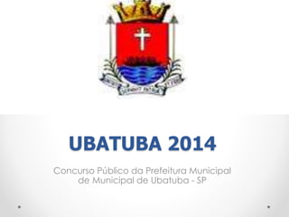 UBATUBA 2014 
Concurso Público da Prefeitura Municipal 
de Municipal de Ubatuba - SP 
 