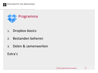 Programma


1.   Dropbox basics

2.   Bestanden beheren

3.   Delen & samenwerken

Extra’s


                           UBA Webtoolworkshop Dropbox   2
 