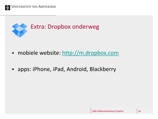 Extra: Dropbox onderweg


   mobiele website: http://m.dropbox.com

   apps: iPhone, iPad, Android, Blackberry




                                 UBA Webtoolworkshop Dropbox   26
 