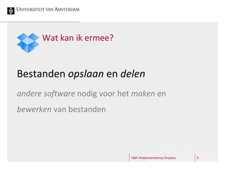Wat kan ik ermee?


Bestanden opslaan en delen
andere software nodig voor het maken en
bewerken van bestanden




                             UBA Webtoolworkshop Dropbox   6
 