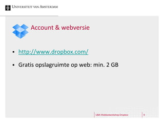 Account & webversie


   http://www.dropbox.com/

   Gratis opslagruimte op web: min. 2 GB




                                UBA Webtoolworkshop Dropbox   9
 