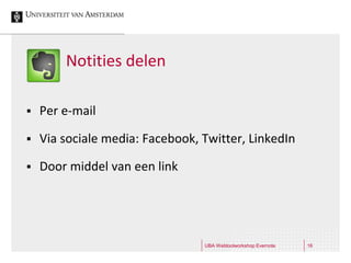 Notities delen

   Per e-mail

   Via sociale media: Facebook, Twitter, LinkedIn

   Door middel van een link




                                 UBA Webtoolworkshop Evernote   16
 