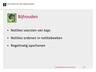 Bijhouden

   Notities voorzien van tags

   Notities ordenen in notitieboeken

   Regelmatig opschonen




                                 UBA Webtoolworkshop Evernote   20
 