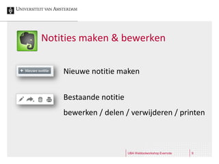 Notities maken & bewerken

    Nieuwe notitie maken


    Bestaande notitie
    bewerken / delen / verwijderen / printen



                        UBA Webtoolworkshop Evernote   9
 