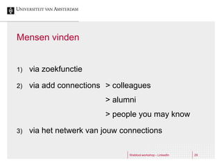 Mensen vinden


1)   via zoekfunctie

2)   via add connections > colleagues
                         > alumni
                         > people you may know

3)   via het netwerk van jouw connections

                                Webtool workshop - LinkedIn   29
 
