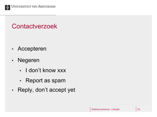 Contactverzoek


•   Accepteren

•   Negeren
    •   I don’t know xxx
    •   Report as spam
•   Reply, don’t accept yet


                              Webtool workshop - LinkedIn   33
 