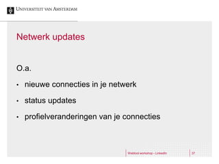 Netwerk updates


O.a.

•   nieuwe connecties in je netwerk

•   status updates

•   profielveranderingen van je connecties



                                Webtool workshop - LinkedIn   37
 