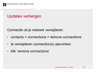 Updates verbergen


Connectie uit je netwerk verwijderen

•   contacts > connections > remove connections

•   te verwijderen connection(s) aanvinken

•   klik ‘remove connections’



                                Webtool workshop - LinkedIn   39
 