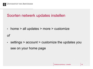 Soorten netwerk updates instellen


•    home > all updates > more > customize

of

•    settings > account > customize the updates you
     see on your home page



                                 Webtool workshop - LinkedIn   42
 