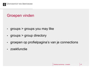 Groepen vinden


•   groups > groups you may like

•   groups > group directory

•   groepen op profielpagina’s van je connections

•   zoekfunctie



                                Webtool workshop - LinkedIn   47
 