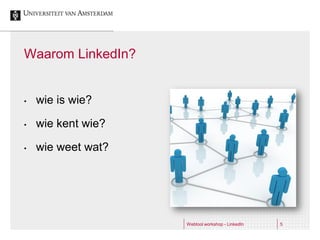 Waarom LinkedIn?


•   wie is wie?

•   wie kent wie?

•   wie weet wat?




                    Webtool workshop - LinkedIn   5
 