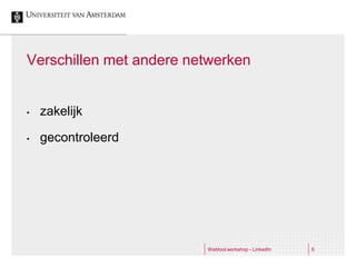 Verschillen met andere netwerken


•   zakelijk

•   gecontroleerd




                         Webtool workshop - LinkedIn   6
 
