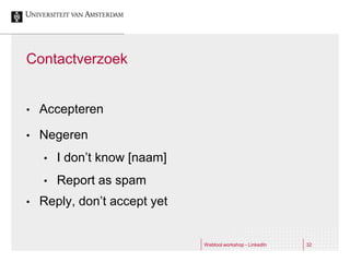 Contactverzoek


•   Accepteren

•   Negeren
    •   I don’t know [naam]
    •   Report as spam
•   Reply, don’t accept yet


                              Webtool workshop - LinkedIn   32
 