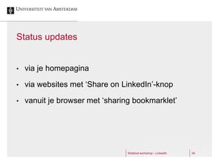 Status updates


•   via je homepagina

•   via websites met ‘Share on LinkedIn’-knop

•   vanuit je browser met ‘sharing bookmarklet’




                                 Webtool workshop - LinkedIn   34
 