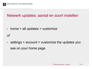 Netwerk updates: aantal en soort instellen


•    home > all updates > customize

of

•    settings > account > customize the updates you
     see on your home page



                                 Webtool workshop - LinkedIn   36
 