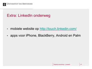 Extra: LinkedIn onderweg


•   mobiele website op http://touch.linkedin.com/

•   apps voor iPhone, BlackBerry, Android en Palm




                                 Webtool workshop - LinkedIn   47
 
