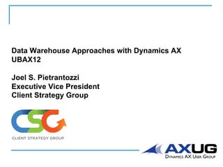 Data Warehouse Approaches with Dynamics AX
UBAX12
Joel S. Pietrantozzi
Executive Vice President
Client Strategy Group
CLIENT STRATEGY GROUP
 