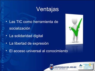 Ventajas

• Las TIC como herramienta de
  socialización
• La solidaridad digital

• La libertad de expresión

• El acceso universal al conocimiento
 