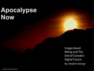Apocalypse Now Usage-based Billing and The End of Canada’s Digital Future Image: Hurricane's alive By: Stephen George 