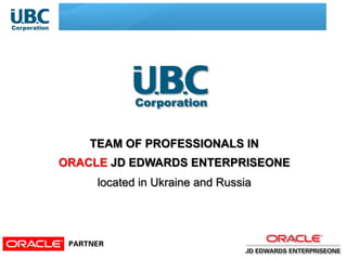 TEAM OF PROFESSIONALS IN
ORACLE JD EDWARDS ENTERPRISEONE
located in Ukraine and Russia
 