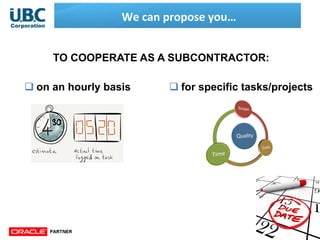 We	
  can	
  propose	
  you…	
  
TO COOPERATE AS A SUBCONTRACTOR:
q on an hourly basis q for specific tasks/projects
 