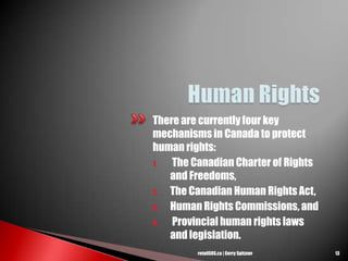 There are currently four key
mechanisms in Canada to protect
human rights:
1. The Canadian Charter of Rights
and Freedoms,
2. The Canadian Human Rights Act,
3. Human Rights Commissions, and
4. Provincial human rights laws
and legislation.
13retailSOS.ca | Gerry Spitzner
 