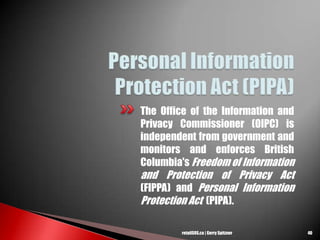 The Office of the Information and
Privacy Commissioner (OIPC) is
independent from government and
monitors and enforces British
Columbia's Freedom of Information
and Protection of Privacy Act
(FIPPA) and Personal Information
Protection Act (PIPA).
40retailSOS.ca | Gerry Spitzner
 