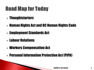  Thoughtstarters
 Human Rights Act and BC Human Rights Code
 Employment Standards Act
 Labour Relations
 Workers Compensation Act
 Personal Information Protection Act (PIPA)
6retailSOS.ca | Gerry Spitzner
 