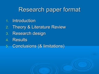 Research paper format
1.   Introduction
2.   Theory & Literature Review
3.   Research design
4.   Results
5.   Conclusions (& limitations)
 