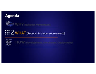 Agenda
WHY (Robotics Momentum)
WHAT (Robotics in a opensource world)
HOW (Development, Simulation, Deployment)
 