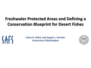 Freshwater Protected Areas and Defining a
 Conservation Blueprint for Desert Fishes

          Julian D. Olden and Angela L. Strecker
                 University of Washington
 