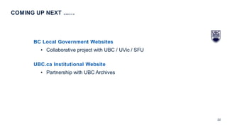 22
BC Local Government Websites
• Collaborative project with UBC / UVic / SFU
UBC.ca Institutional Website
• Partnership with UBC Archives
COMING UP NEXT ……
 
