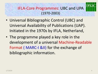 IFLA-Core Programmes: UBC and UPA
(1969-2003)
• Universal Bibliographic Control (UBC) and
Universal Availability of Public...