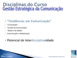 “ Tendências em Comunicação”   “ Criatividade”;  “ Gestão da Comunicação” “ Media  e  No Media ” Comunicação e Globalização Potencial de Inter disciplina ridade Gestão Estratégica da Comunicação 