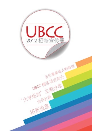 多位重量级人物寄语
招新信息
会员分享
UBCC 精选项目简介
“大学规划”主题分享
2012 招新宣传册
UBCC
 