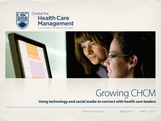 Growing CHCM
Using technology and social media to connect with health care leaders

                          www.chcm.ubc.ca       @ubcchcm   March 7, 2012
 