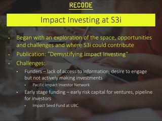Impact Investing at S3i
• Began with an exploration of the space, opportunities
and challenges and where S3i could contrib...