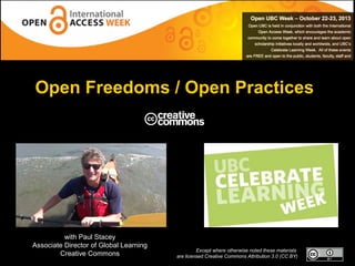 Open Freedoms / Open Practices

with Paul Stacey
Associate Director of Global Learning
Creative Commons

Except where otherwise noted these materials
are licensed Creative Commons Attribution 3.0 (CC BY)

 