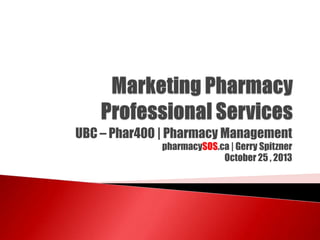 UBC – Phar400 | Pharmacy Management
pharmacySOS.ca | Gerry Spitzner
October 25 , 2013

 
