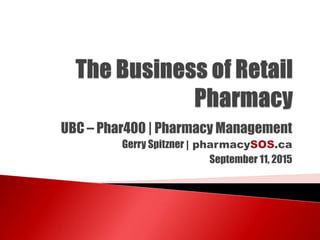 UBC – Phar400 | Pharmacy Management
Gerry Spitzner | pharmacySOS.ca
September 11, 2015
 
