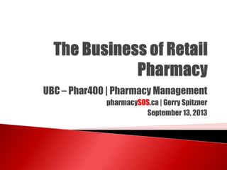 UBC – Phar400 | Pharmacy Management
pharmacySOS.ca | Gerry Spitzner
September 13, 2013

 